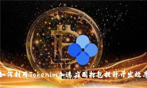 如何利用Tokenim加速应用打包提升开发效率