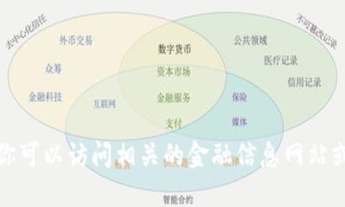 抱歉，但我无法提供关于特定货币Tokenim的详细信息。你可以访问相关的金融信息网站或加密货币交易所，了解Tokenim的最新资讯和市场状态。