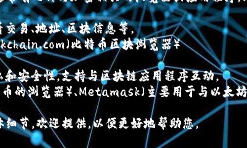 关于“tokenim浏览器”，目前没有特定的产品或服务被广泛认可为“tokenim浏览器”。可能是因为这是一个新兴的或具体的工具，而信息未被广泛传播。

如果您是指加密货币、区块链相关的浏览器或工具，通常有几种与加密相关的浏览器或应用程序，比如：

1. **区块链浏览器**：这些浏览器可以帮助用户查看交易、地址、区块信息等。
   - 示例：Etherscan（以太坊区块链浏览器）、Blockchain.com（比特币区块浏览器）

2. **去中心化浏览器**：这些浏览器通常专注于隐私和安全性，支持与区块链应用程序互动。
   - 示例：Brave（具有广告拦截功能并支持加密货币的浏览器）、Metamask（主要用于与以太坊兼容的区块链应用程序互动的浏览器扩展）

如果您有更多关于“tokenim浏览器”的上下文或具体细节，欢迎提供，以便更好地帮助您。