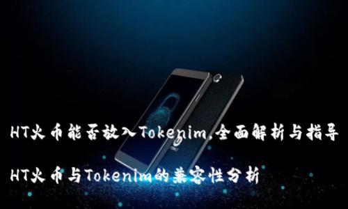 HT火币能否放入Tokenim，全面解析与指导

HT火币与Tokenim的兼容性分析