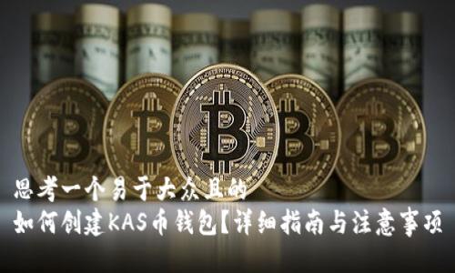 思考一个易于大众且的
如何创建KAS币钱包？详细指南与注意事项