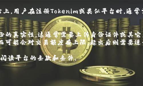 在目前的加密货币市场中，各个平台的注册和实名认证政策各有不同。Tokenim是一种加密平台，关于其注册是否需要实名认证的问题，要视具体国家/地区的法规以及平台的政策而定。

在大多数国家，合规性越来越受到重视，尤其是在涉及金融交易的网站上。用户在注册Tokenim或类似平台时，通常需要提供以下信息：

1. **基本信息**：一般需要填写邮箱、用户名和密码等基础信息。
2. **实名认证**：很多交易平台会要求进行实名认证，以确保用户身份的真实性，这通常需要上传身份证件或其它身份验证材料。
3. **合规性问题**：一些平台可能在特定的国家不要求实名认证，然而可能会对交易额度有上限，超出后则需要进行身份验证。

为了确保资金的安全以及遵守地方法规，我们建议用户在注册时详细阅读平台的条款和条件。

如果您有其他具体问题，请告诉我，我将很高兴为您解答！