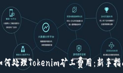   
如何处理Tokenim矿工费用：新手指南