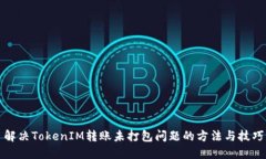 解决TokenIM转账未打包问题