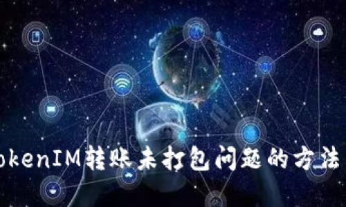 解决TokenIM转账未打包问题的方法与技巧