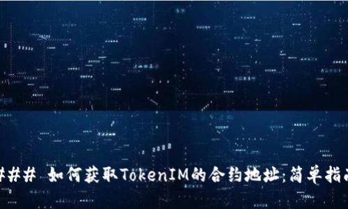 ### 如何获取TokenIM的合约地址：简单指南