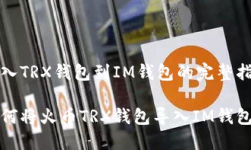 导入TRX钱包到IM钱包的完整指南

如何将火币TRX钱包导入IM钱包？