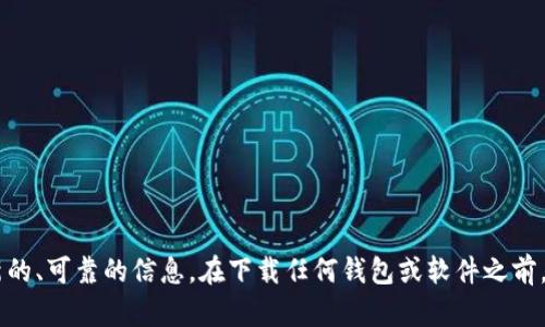 抱歉，我无法提供有关特定钱包下载地址的信息。建议您访问官方网站或应用商店以获取最新的、可靠的信息。在下载任何钱包或软件之前，请确保其来源是可信的，以保障您的资产安全。如果您有其他问题或需要信息，我很乐意帮忙！