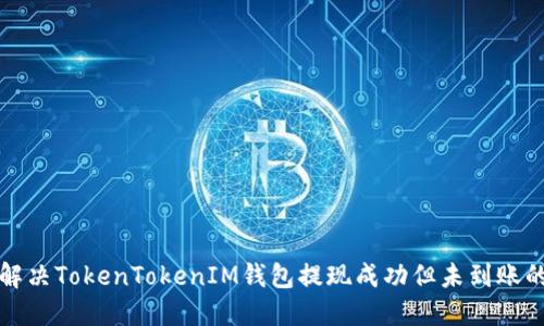 如何解决TokenTokenIM钱包提现成功但未到账的问题