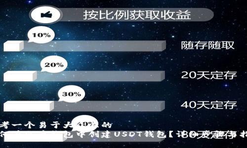 思考一个易于大众且的  
如何在火币钱包中创建USDT钱包？详细步骤与指南