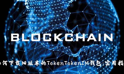 如何下载旧版本的TokenTokenIM钱包：实用指南