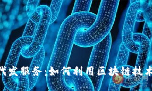 揭秘Tokenim代发服务：如何利用区块链技术提升业务效益