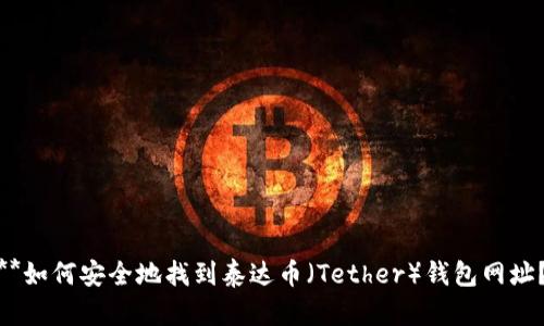 **如何安全地找到泰达币（Tether）钱包网址？