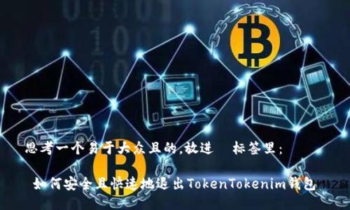 思考一个易于大众且的，放进  标签里：  

 如何安全且快速地退出TokenTokenim钱包 