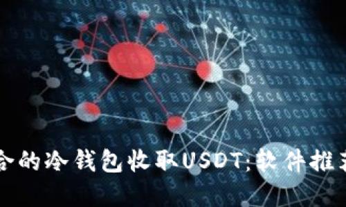 如何选择适合的冷钱包收取USDT：软件推荐与使用指南