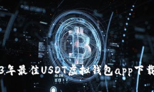 2023年最佳USDT虚拟钱包app下载指南