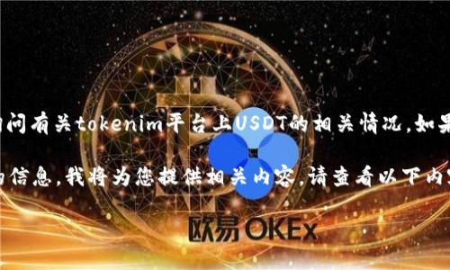 关于您提到的“tokenim没看到usdt”的问题，似乎是在询问有关tokenim平台上USDT的相关情况。如果您能提供更具体的上下文或问题，我将更好地为您解答。

不过，假设您在寻找关于“如何在tokenim上寻找USDT”的信息，我将为您提供相关内容。请查看以下内容：

如何在tokenim平台上找到USDT