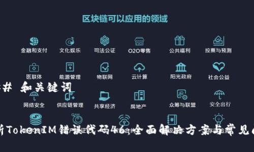 ### 和关键词


解析TokenIM错误代码46：全面解决方案与常见问题