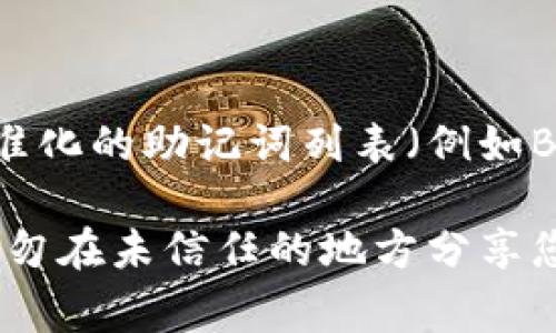 助记词常用于加密货币钱包，以帮助用户记住他们的私钥。Tokenim（如其他加密钱包）通常使用一种标准化的助记词列表（例如BIP39标准）。具体的助记词（若干个随机生成的英语单词）是根据用户在创建钱包时生成的，且不会公开。

如果您在寻找Tokenim钱包的助记词，建议您使用在创建钱包时生成的助记词，并确保将其安全存储。切勿在未信任的地方分享您的助记词，以保护您的资产安全。