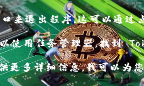 要安全地退出 Tokenim 程序，您可以按照以下步骤操作。这里给出的步骤适用于大多数文本界面/命令行工具的退出方式，如果您使用的是图形用户界面，请根据实际情况操作。

1. **保存您的数据**：在退出之前，请确保保存您在 Tokenim 中所进行的任何更改或数据。这通常可以通过界面上的“保存”按钮或使用快捷键（例如 Ctrl   S）来完成。

2. **使用退出命令**：在 Tokenim 界面中，您可以通常通过以下命令退出：
   - 如果您在命令行界面，直接输入 `exit` 或 `quit`，然后按回车。
   - 如果有特定的退出选项，例如“注销”或“退出”，请找到并使用该功能。

3. **关闭窗口**：无论是在命令行界面还是图形界面，您都可以通过直接关闭窗口来退出程序。这可以通过点击窗口右上角的“关闭”按钮实现。

4. **强制退出**：如果程序无响应，您可能需要强制退出。在 Windows 上，您可以使用任务管理器，找到 Tokenim 并选择“结束任务”；在 macOS 上，您可以使用“强制退出应用程序”菜单。

确保在退出程序之前所有重要工作都已经保存。如果您遇到其他特定问题，请提供更多详细信息，我可以为您提供更具针对性的帮助。