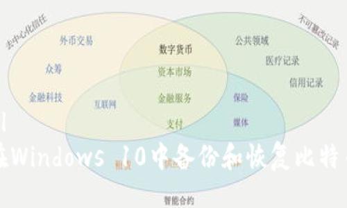 ```xml
如何在Windows 10中备份和恢复比特币钱包