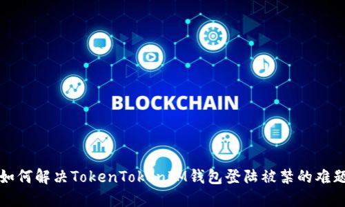 如何解决TokenTokenIM钱包登陆被禁的难题