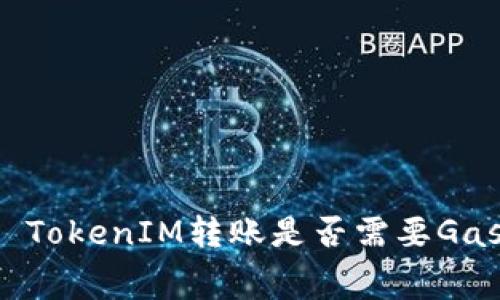 ### TokenIM转账是否需要Gas费用？