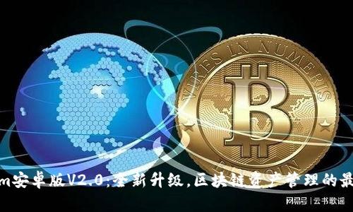 Tokenim安卓版V2.0：全新升级，区块链资产管理的最佳选择