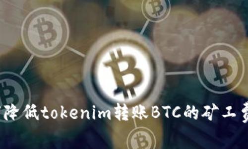 如何降低tokenim转账BTC的矿工费用？