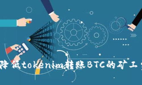 如何降低tokenim转账BTC的矿工费用？