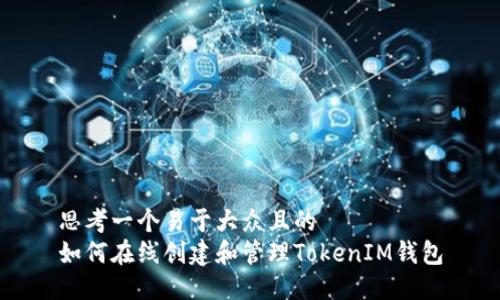 思考一个易于大众且的  
如何在线创建和管理TokenIM钱包