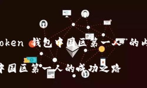 下面是关于“Plus Token 钱包中国区第一人”的内容布局和相关信息。

Plus Token 钱包：中国区第一人的成功之路