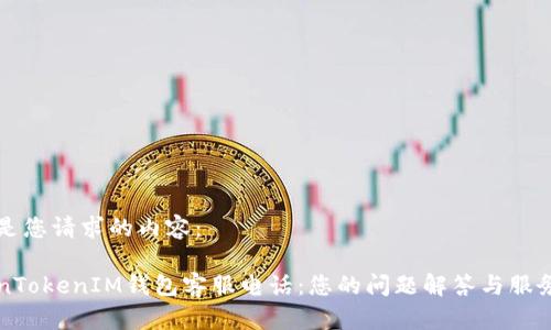 以下是您请求的内容：

TokenTokenIM钱包客服电话：您的问题解答与服务指引