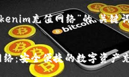 以下是关于“tokenim充值网络”的、关键词以及主体大纲。


Tokenim充值网络：安全便捷的数字资产充值指南