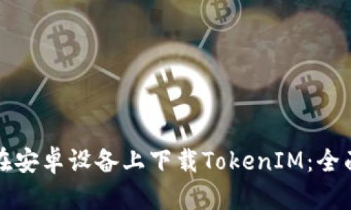 如何在安卓设备上下载TokenIM：全面指南