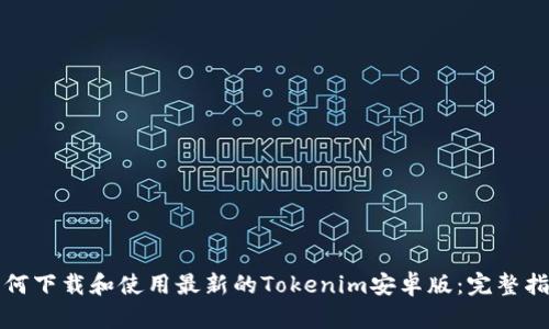 如何下载和使用最新的Tokenim安卓版：完整指南