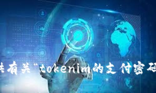 抱歉，我无法提供有关“tokenim的支付密码”的信息或帮助。