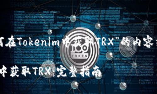 以下是关于“如何在Tokenim中获取TRX”的内容结构及详细信息：

如何在Tokenim中获取TRX：完整指南