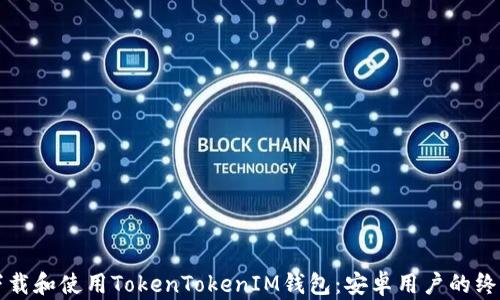 
如何下载和使用TokenTokenIM钱包：安卓用户的终极指南