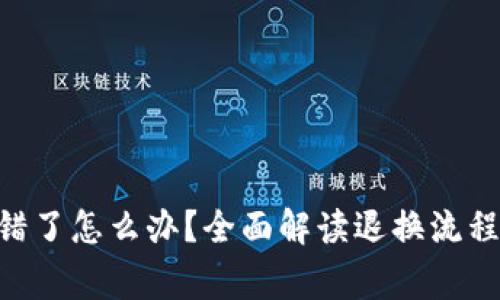 Tokenim弄错了怎么办？全面解读退换流程与注意事项