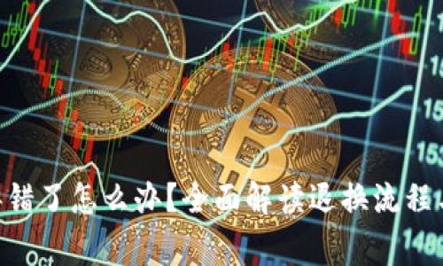 Tokenim弄错了怎么办？全面解读退换流程与注意事项