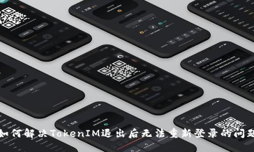 如何解决TokenIM退出后无法重新登录的问题