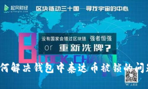 如何解决钱包中泰达币被锁的问题？