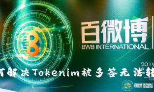 ### 如何解决Tokenim被多签无法转账的问题？