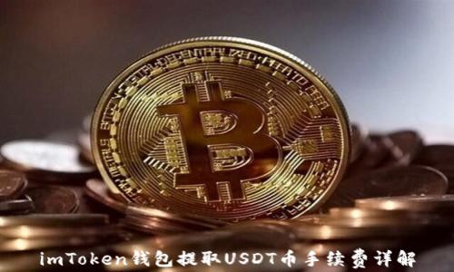 
imToken钱包提取USDT币手续费详解