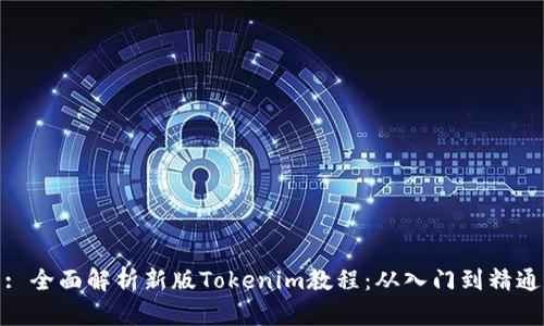 : 全面解析新版Tokenim教程：从入门到精通