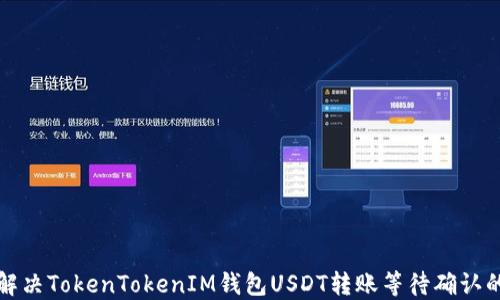 
如何解决TokenTokenIM钱包USDT转账等待确认的问题