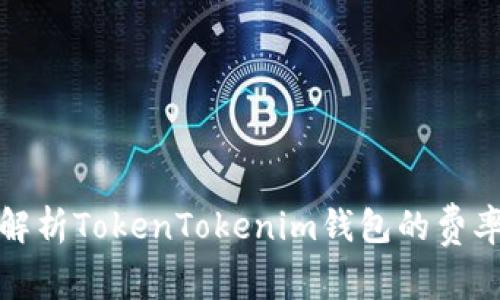 全面解析TokenTokenim钱包的费率机制