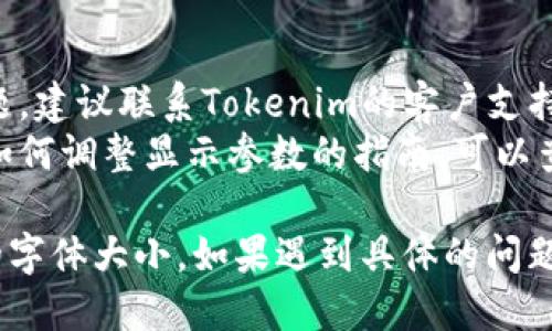 要调整Tokenim中字体的大小，您可以按照以下步骤进行操作：

### 方法一：通过设置或配置文件调整
1. **登陆Tokenim**：首先，确保您已经登入Tokenim平台。
2. **查找设置选项**：在应用程序的菜单栏中，寻找“设置”或“Preferences”（首选项）选项。
3. **调整字体大小**：在设置选项中，寻找“显示”、“外观”或“字体大小”的相关选项。根据自己的需求，调整字体大小到适合的级别。
4. **保存设置**：完成调整后，确保保存更改，然后重新加载应用程序，以便新的字体设置生效。

### 方法二：使用浏览器工具
如果您在浏览器中访问Tokenim，可以通过浏览器的缩放功能来调整字体大小：
1. **打开浏览器设置**：找到浏览器右上角的菜单。
2. **缩放功能**：使用“ ”或“-”来缩放网页大小，调整观察到的字体大小。

### 方法三：编码调整（如果适用）
如果您有权限修改应用程序的代码，您可以直接在CSS中调整字体大小：
1. **找到CSS文件**：在项目文件中找到样式文件 (通常是 .css 文件)。
2. **修改字体大小**：寻找相关的字体样式规则，并调整 `font-size` 属性。例如：
   ```css
   body {
       font-size: 14px; /* 调整为合适的大小 */
   }
   ```
3. **保存并加载**：保存文件，然后重新加载Tokenim应用查看效果。

### 其他建议
- **联系支持团队**：如果以上方法均未解决问题，建议联系Tokenim的客户支持团队，咨询更多定制化的调整建议。
- **查看用户手册**：有时官方文档中会有关于如何调整显示参数的指南，可以查阅相关文档。

这样，您就可以根据自己的需要调整Tokenim中的字体大小。如果遇到具体的问题，欢迎继续咨询！