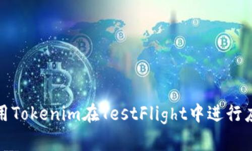 如何使用Tokenim在TestFlight中进行应用测试